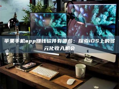 新疆苹果手机app赚钱软件有哪些：探索iOS上的多元化收入机会