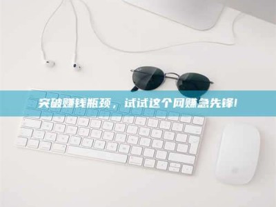 新疆突破赚钱瓶颈，试试这个网赚急先锋!