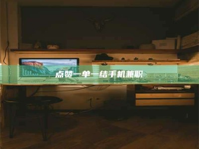 新疆点赞一单一结手机兼职