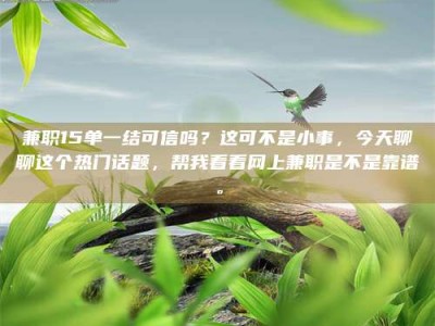 新疆兼职15单一结可信吗？这可不是小事，今天聊聊这个热门话题，帮我看看网上兼职是不是靠谱。