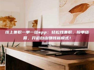 新疆线上兼职一单一结app：轻松找兼职，按单结算，开启自由赚钱新模式！