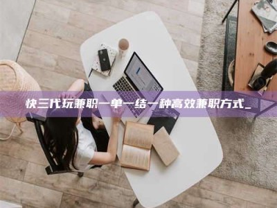 新疆快三代玩兼职一单一结一种高效兼职方式_