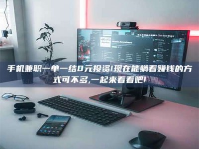 新疆手机兼职一单一结0元投资!现在能躺着赚钱的方式可不多,一起来看看吧!