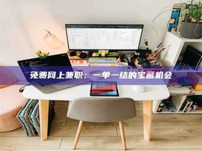 新疆免费网上兼职：一单一结的宝藏机会