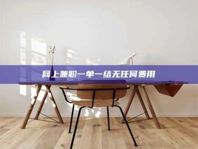 新疆网上兼职一单一结无任何费用