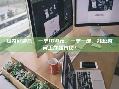 新疆拉勾网兼职，一单100元，一单一结，找短时间工作超方便！