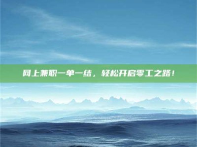 新疆网上兼职一单一结，轻松开启零工之路！