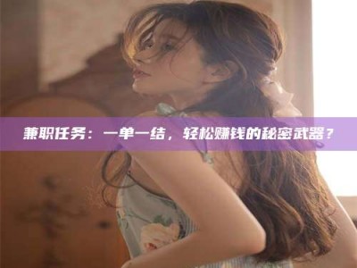 新疆兼职任务：一单一结，轻松赚钱的秘密武器？