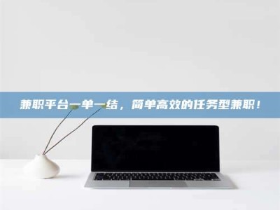 新疆兼职平台一单一结，简单高效的任务型兼职！