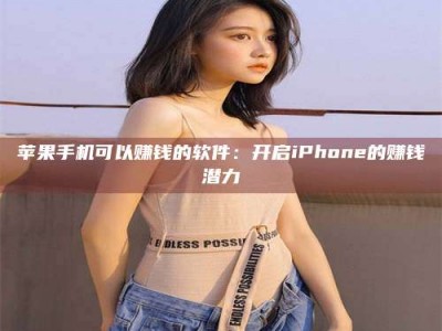 新疆苹果手机可以赚钱的软件：开启iPhone的赚钱潜力