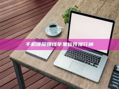 新疆手机锁屏赚钱苹果软件排行榜