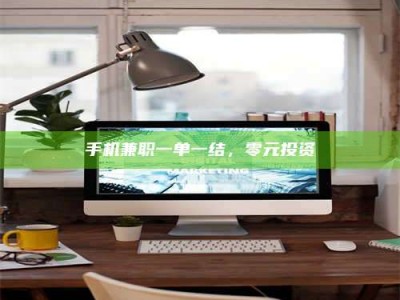 新疆手机兼职一单一结，零元投资