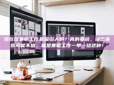 新疆现在啥兼职工作最吸引人啊？真的要说，说出来你可能不信，就是兼职工作一单一结这种！