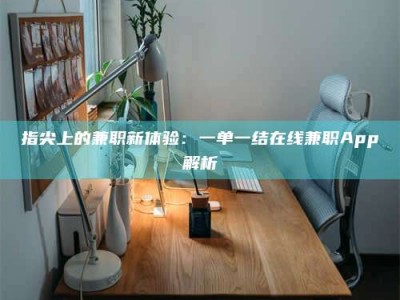 新疆指尖上的兼职新体验：一单一结在线兼职App解析
