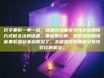新疆打字兼职一单一结，这是许多朋友寻找灵活赚钱方式时关注的话题。要说现在啊，知识变现和技能兼职是越来越常见了，关键是找到靠谱又有性价比的机会。