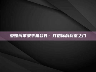 新疆爱赚钱苹果手机软件：开启你的财富之门