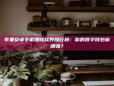 新疆苹果安卓手机赚钱软件排行榜：你的数字钱包新增强？