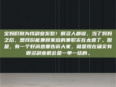 新疆宝妈们别为找副业发愁！很多人都说，当了妈妈之后，想找份能兼顾家庭的兼职实在太难了。但是，有一个好消息要告诉大家，就是现在确实有很多副业机会是一单一结的。