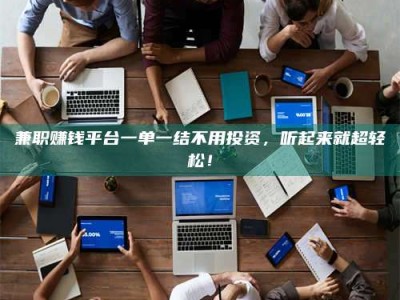 新疆兼职赚钱平台一单一结不用投资，听起来就超轻松！