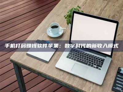 新疆手机打码赚钱软件苹果：数字时代的新收入模式