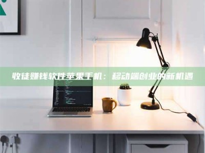 新疆收徒赚钱软件苹果手机：移动端创业的新机遇