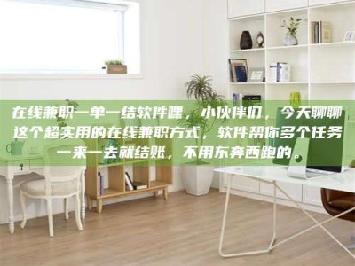 新疆在线兼职一单一结软件嘿，小伙伴们，今天聊聊这个超实用的在线兼职方式，软件帮你多个任务一来一去就结账，不用东奔西跑的。